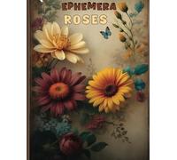 Ephemera Roses Shabby Vintage: & 40 Pages of 170+ Beautiful Images of Roses Shabby And Creatures for Junk Journals , Scrapbooking , Decoupage , Card Making and other Paper Crafts