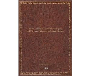 Éphémérides des courants politiques de 1862 ; par un médaillé de Sainte-Hélène...