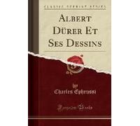 Ephrussi, C: Albert Dürer Et Ses Dessins (Classic Reprint)