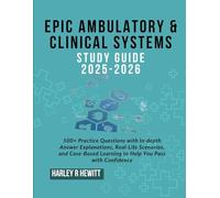 Epic Ambulatory & Clinical Systems Study Guide 2025-2026: 500+ Practice Questions with In-depth Answer Explanations, Real-Life Scenarios, and Case-Based Learning to Help You Pass with Confidence