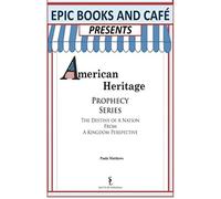 Epic Books And Cafe Presents American Heritage Prophecy Series: The Destiny Of A Nation From A Kingdom Perspective
