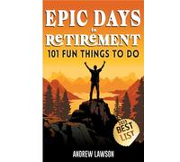 Epic Days in Retirement: The Memorable Collection of Fun Things to Do in Retirement to Turn Life After Work into a Big Adventure