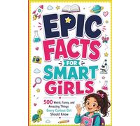 Epic Facts For Smart Girls: 500 Weird, Funny, and Amazing Things Every Curious Girl Should Know