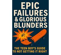 Epic Failures and Glorious Blunders: The Teen Boy's Guide To Not Getting It Right
