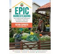 Epic Homesteading: Your Guide to Self-Sufficiency on a Modern, High-Tech, Backyard Homestead