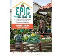 Epic Homesteading: Your Guide to Self-Sufficiency on a Modern, High-Tech, Backyard Homestead