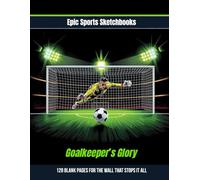 Epic Soccer Sketchbook: Goalkeeper’s Glory: Perfect Soccer Gift for Kids Ages 8-12 - 120 Blank Pages to Sketch Saves & Create