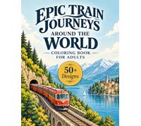 Epic Train Journeys Around the World Coloring Book for Adults: 50+ Scenic Railways, Mountain Trains, Coastal Routes, Historic Stations & Breathtaking Landscapes for Relaxation and Creative Escape