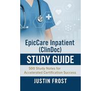 EpicCare Inpatient (ClinDoc) Study Guide: 500 Study Notes for Accelerated Certification Success