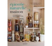 Epicerie naturelle maison: 40 condiments à préparer et 40 recettes salées et sucrées pour les cuisiner au quotidien