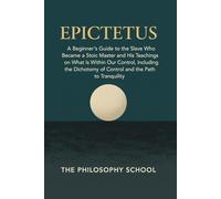 Epictetus: A Beginner's Guide to the Slave Who Became a Stoic Master and His Teachings on What Is Within Our Control, Including the Dichotomy of Control and the Path to Tranquility
