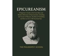 Epicureanism: A Beginner's Guide to the Core Ideas and Modern Relevance of Epicureanism, Including the Pursuit of Pleasure, the Role of Friendship, and How to Live a Life Free from Fear
