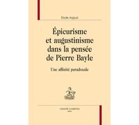Epicurisme Et Augustinisme Dans La Pensée De Pierre Bayle - Une Affinité Paradoxale