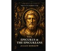 Epicurus and the Epicureans: How to Live Without Fear: Ancient Lessons in Happiness from Lucretius, Seneca, and Cicero
