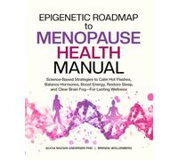Epigenetic Roadmap to Menopause Health Manual: Science-Based Strategies to Calm Hot Flashes, Balance Hormones, Boost Energy, Restore Sleep, and Clear Brain Fog-For Lasting Wellness