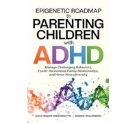 Epigenetic Roadmap to Parenting Children with ADHD: Manage Challenging Behaviors, Foster Harmonious Family Relationships, and Honor Neurodiversity