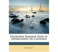 Epigraphie Romaine Dans Le Dpartement Du Calvados Lambert, Ed (Auteur)