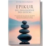Epikur: Die Philosophie Des Glücks - Ein Leitfaden Für Die Praktische Anwendung Epikureischer Prinzipien Für Genuss, Tugend Und Seelenfrieden Im Alltag - Inkl. 30-Tage-Selbstentwicklungskalender