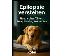Epilepsie verstehen - Hund sicher führen: Ruhe, Training, Notfallplan