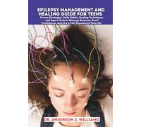 EPILEPSY MANAGEMENT AND HEALING GUIDE FOR TEENS: Proven Strategies, Daily Habits, Healing Techniques, and Expert Tools to Manage Seizures, Boost Confidence, and Live a Full, Empowered Teen Life