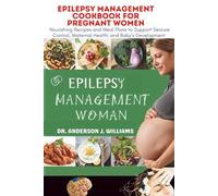 EPILEPSY MANAGEMENT COOKBOOK FOR PREGNANT WOMEN: Nourishing Recipes and Meal Plans to Support Seizure Control, Maternal Health, and Baby’s Development