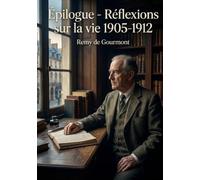 Épilogue - Réflexions sur la vie 1905-1912: Les réflexions de Remy de Gourmont sur la vie, une exploration des pensées et des émotions de l'auteur entre 1905 et 1912