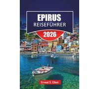 EPIRUS REISEFÜHRER 2026: Bergdörfer, antike Stätten, Küstenstädte, Wanderwege und Reisetipps für die Erkundung des Nordwestens Griechenlands