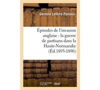 Épisodes de l'invasion anglaise : la guerre de partisans dans la Haute-Normandie (Éd.1893-1896) - Germain Lefèvre-Pontalis - Hachette Bnf - broché - Livre