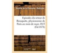Episodes du retour de Bonaparte, physionomie de Paris au mois de mars 1815 Rodolphe Dareste de la Chavanne (Auteur)
