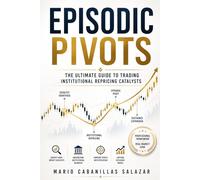 EPISODIC PIVOTS THE ULTIMATE GUIDE TO TRADING INSTITUTIONAL REPRICING CATALYSTS: The Ultimate Trading Strategy Scanner for Institutional Repricing ... Setup Techniques for High-Probability Trading