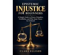 Epistemic Injustice for Beginners: A Simple Guide to Power, Prejudice, Credibility, and Why Some Voices Go Unheard