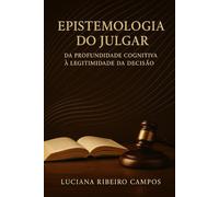 Epistemologia do Julgar:: Da Profundidade Cognitiva à Legitimidade da Decisão