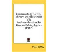 Epistemology or the Theory of Knowledge V2: An Introduction to General Metaphysics (1917) Coffey, Peter (Auteur)