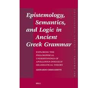 Epistemology, Semantics, and Logic in Ancient Gr rammar: Exploring the Philosophical Underpinnings of Apollonius Dyscolus’ Grammatical Theory