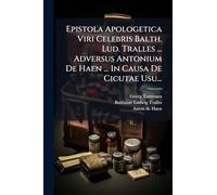 Epistola Apologetica Viri Celebris Balth. Lud. Tralles ... Adversus Antonium De Haen ... In Causa De Cicutae Usu...