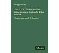 Epistola di S. Girolamo a Paolino Nolano intorno lo studio della divina scrittura: Volgarizzata dal prof. G. O. Marzuttini