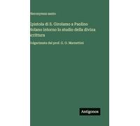 Epistola di S. Girolamo a Paolino Nolano intorno lo studio della divina scrittura: Volgarizzata dal prof. G. O. Marzuttini