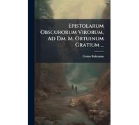 Epistolarum Obscurorum Virorum, Ad Dm. M. Ortuinum Gratium ...