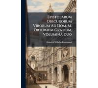 Epistolarum Obscurorum Virorum Ad Dom. M. Ortuinum Gratium, Volumina Duo