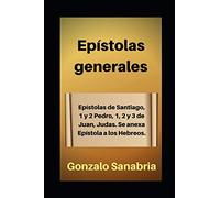 Epístolas generales: Estudio bíblico de Santiago, 1 y 2 de Pedro, 1, 2 y 3 de Juan, Judas. Anexo: Epístola a los Hebreos.