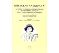 Epistulae Antiquae V - Actes Du 5e Colloque International "L'épistolaire Antique Et Ses Prolongements Européens" (Université François-Rabelais, Tours, 6-7-8 Septembre 2006)
