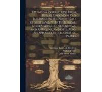 Epitaphs & Inscriptions From Burial Grounds & Old Buildings In The North-East Of Scotland, With Historical, Biographical, Genealogical, And Antiquaria
