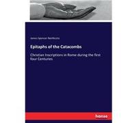 Epitaphs of the CatacombsChristian Inscriptions in Rome during the first four Centuries - James Spencer Northcote - BoD Third Party Titles - Livre en Angl James Spencer NorthcoteJames Spencer Northcot