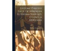 Epitome Ó Modo Fácil De Aprender El Idioma Nahuatl Ó Lengua Mexicana