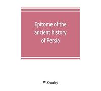 Epitome Of The Ancient History Of Persia; Extranted And Translated From The Tehan Ara, A Persian Manuscript