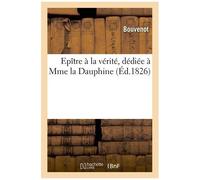 Epître À La Vérité, Dédiée À Mme La Dauphine Par Bouvenot