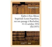 Épître À Son Altesse Impériale Louis-Napoléon, Sur Son Passage À Rochefort, 11-12 Octobre 1852
