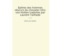 Epitres des hommes obscurs du chevalier Ulric von Hutten traduites par Laurent Tailhade