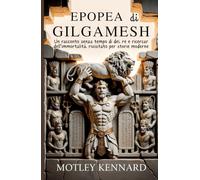 Epopea di Gilgamesh: Un racconto senza tempo di dei, re e ricercar dell'immortalità, rivisitato per storie moderne