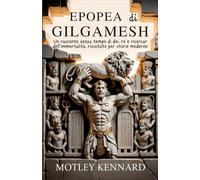 Epopea di Gilgamesh: Un racconto senza tempo di dei, re e ricercar dell'immortalità, rivisitato per storie moderne